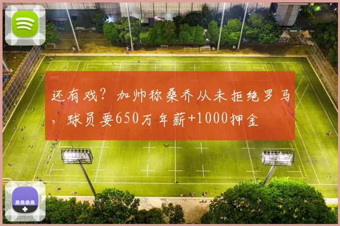 还有戏？加帅称桑乔从未拒绝罗马，球员要650万年薪+1000押金